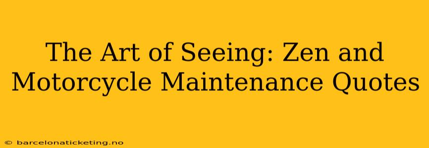 The Art of Seeing: Zen and Motorcycle Maintenance Quotes