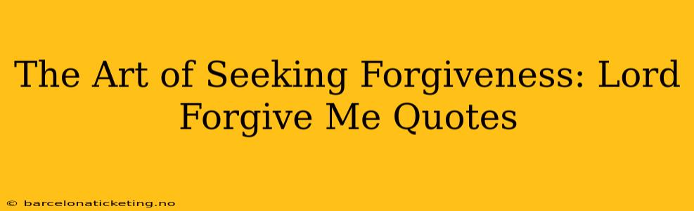 The Art of Seeking Forgiveness: Lord Forgive Me Quotes