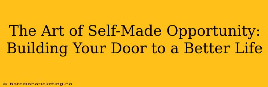 The Art of Self-Made Opportunity: Building Your Door to a Better Life