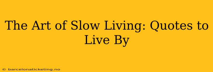 The Art of Slow Living: Quotes to Live By