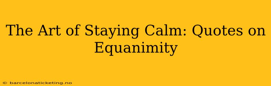 The Art of Staying Calm: Quotes on Equanimity