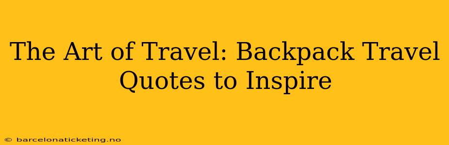 The Art of Travel: Backpack Travel Quotes to Inspire