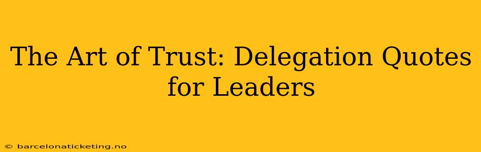 The Art of Trust: Delegation Quotes for Leaders