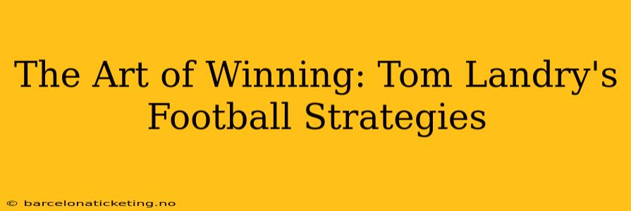 The Art of Winning: Tom Landry's Football Strategies