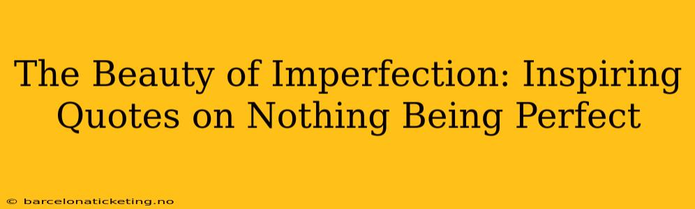 The Beauty of Imperfection: Inspiring Quotes on Nothing Being Perfect