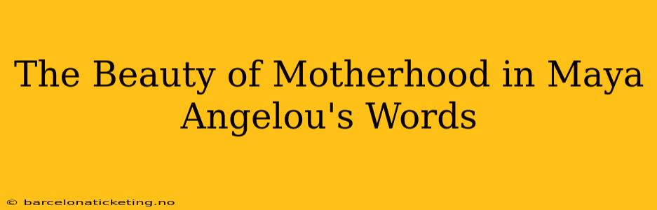 The Beauty of Motherhood in Maya Angelou's Words