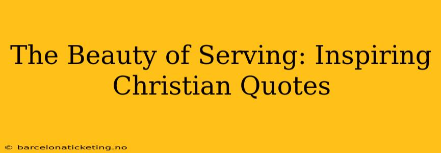 The Beauty of Serving: Inspiring Christian Quotes