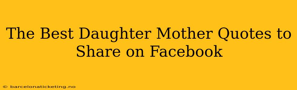 The Best Daughter Mother Quotes to Share on Facebook