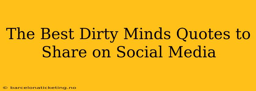 The Best Dirty Minds Quotes to Share on Social Media
