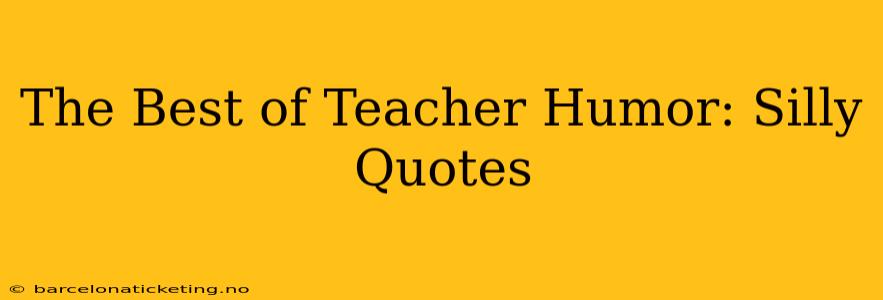 The Best of Teacher Humor: Silly Quotes