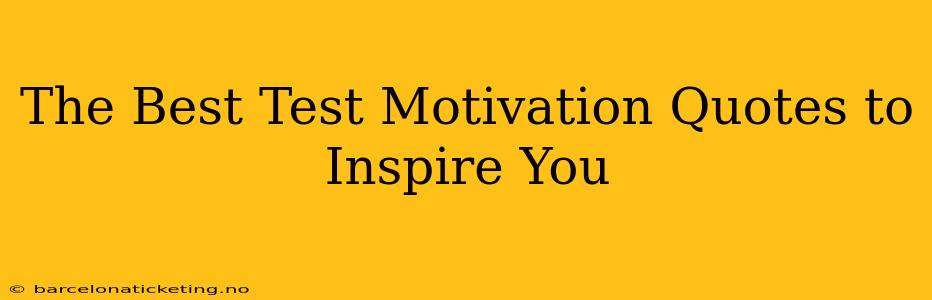 The Best Test Motivation Quotes to Inspire You
