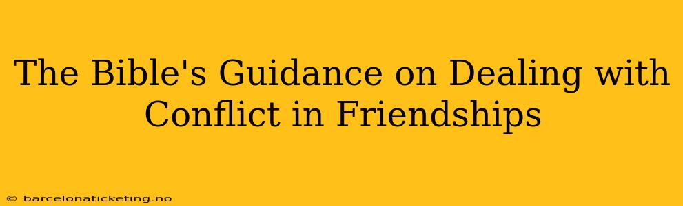 The Bible's Guidance on Dealing with Conflict in Friendships