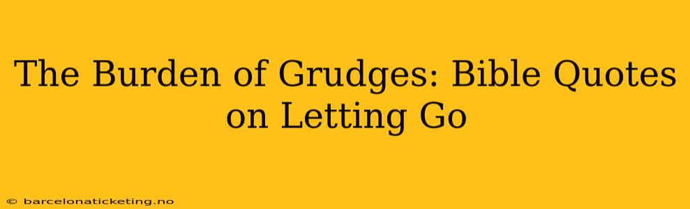 The Burden of Grudges: Bible Quotes on Letting Go