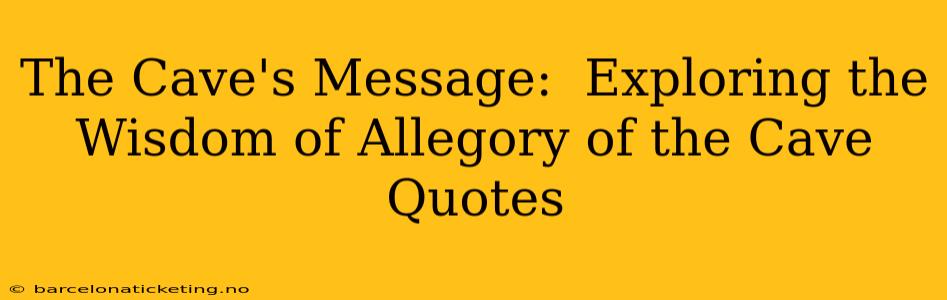 The Cave's Message:  Exploring the Wisdom of Allegory of the Cave Quotes