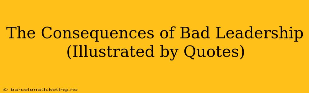 The Consequences of Bad Leadership (Illustrated by Quotes)