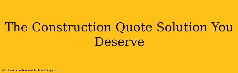 The Construction Quote Solution You Deserve