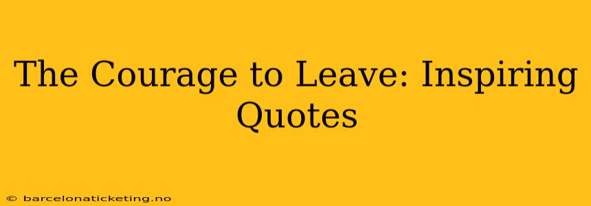 The Courage to Leave: Inspiring Quotes