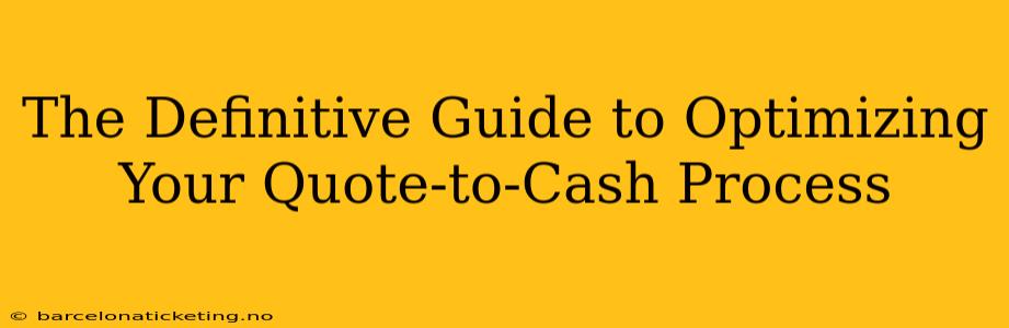 The Definitive Guide to Optimizing Your Quote-to-Cash Process