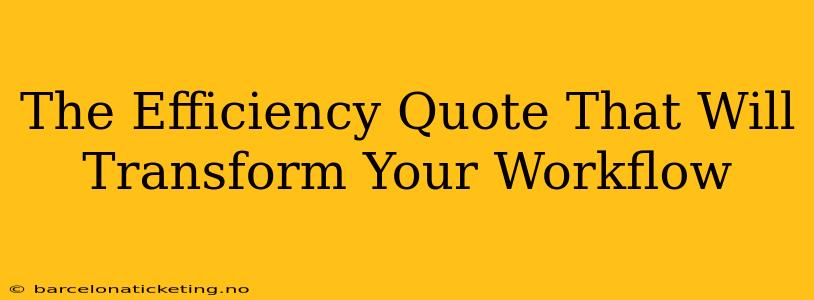The Efficiency Quote That Will Transform Your Workflow