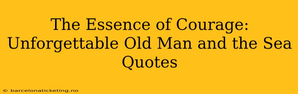 The Essence of Courage: Unforgettable Old Man and the Sea Quotes