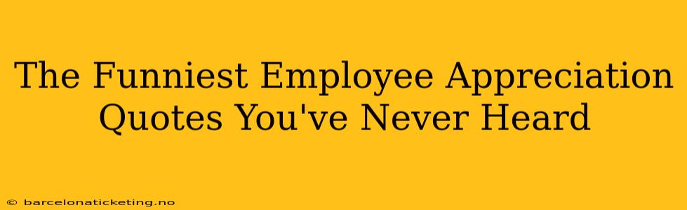 The Funniest Employee Appreciation Quotes You've Never Heard