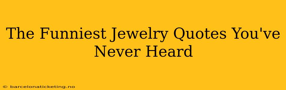 The Funniest Jewelry Quotes You've Never Heard