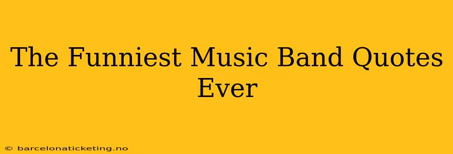 The Funniest Music Band Quotes Ever