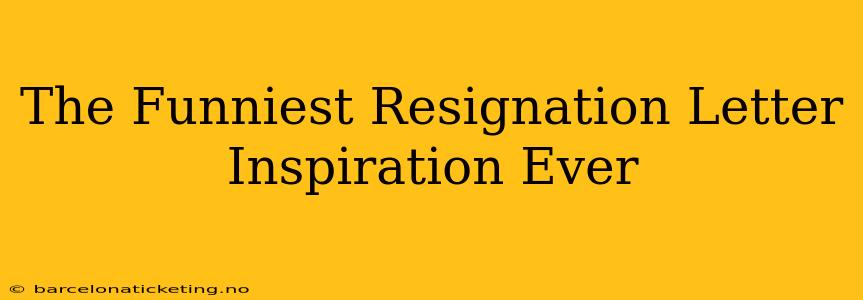 The Funniest Resignation Letter Inspiration Ever