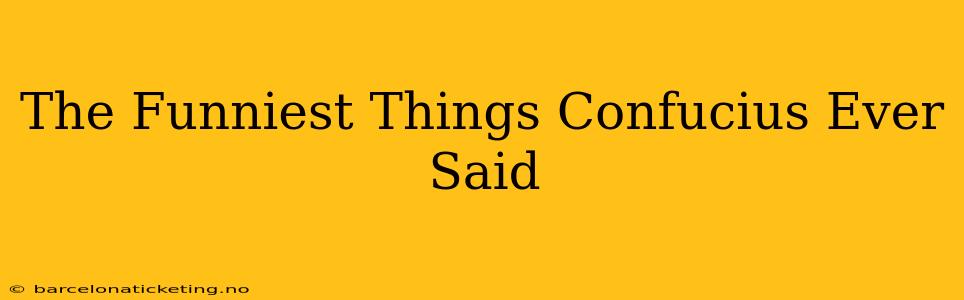 The Funniest Things Confucius Ever Said