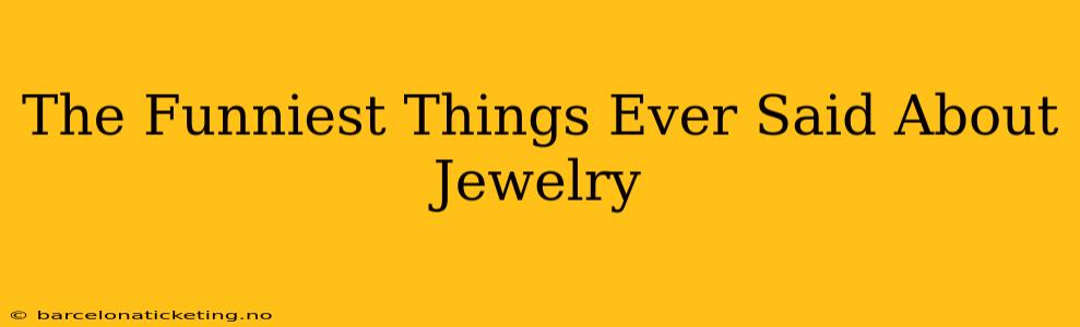 The Funniest Things Ever Said About Jewelry