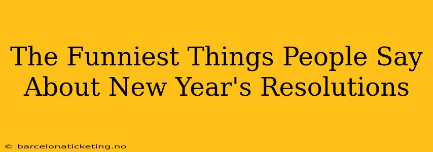 The Funniest Things People Say About New Year's Resolutions