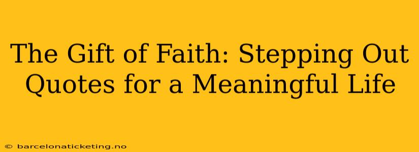 The Gift of Faith: Stepping Out Quotes for a Meaningful Life