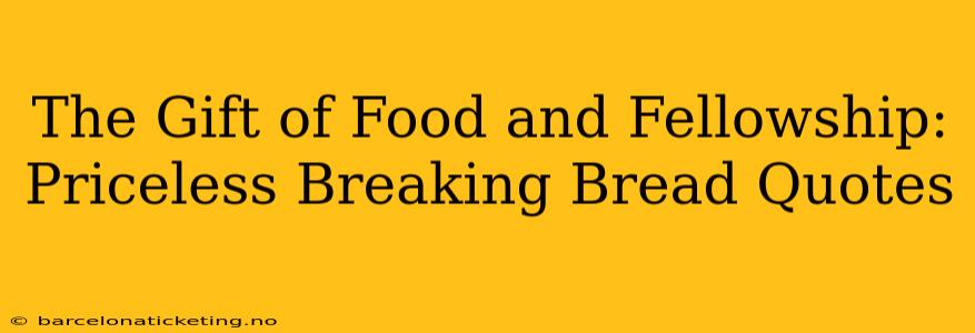 The Gift of Food and Fellowship:  Priceless Breaking Bread Quotes