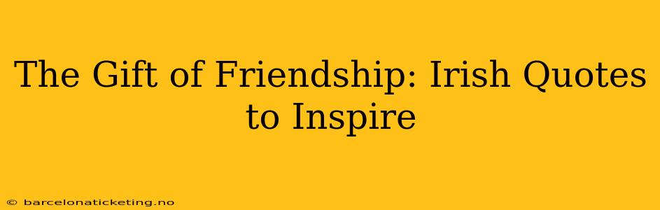 The Gift of Friendship: Irish Quotes to Inspire