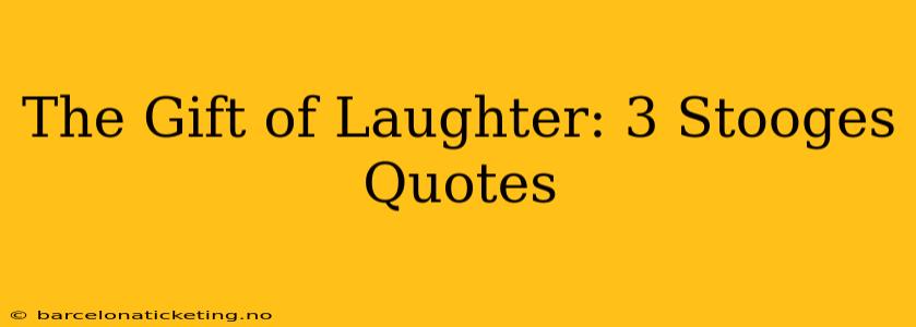 The Gift of Laughter: 3 Stooges Quotes