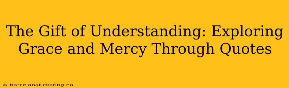 The Gift of Understanding: Exploring Grace and Mercy Through Quotes
