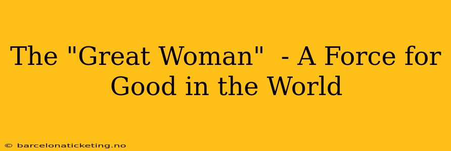 The "Great Woman"  - A Force for Good in the World