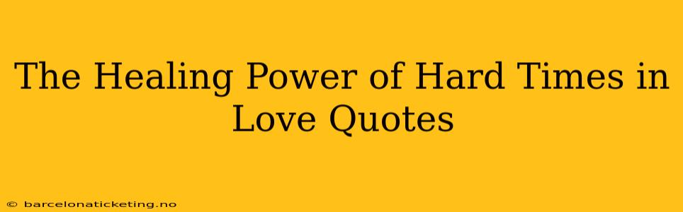 The Healing Power of Hard Times in Love Quotes