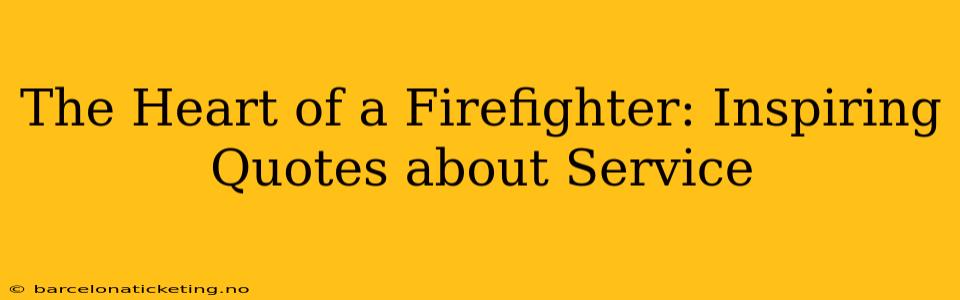 The Heart of a Firefighter: Inspiring Quotes about Service