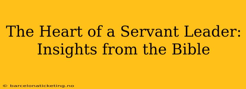 The Heart of a Servant Leader: Insights from the Bible