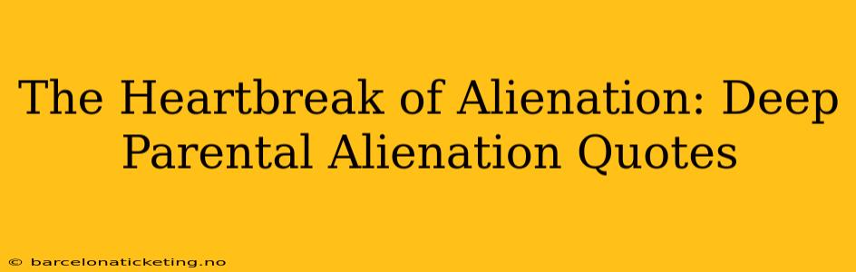 The Heartbreak of Alienation: Deep Parental Alienation Quotes