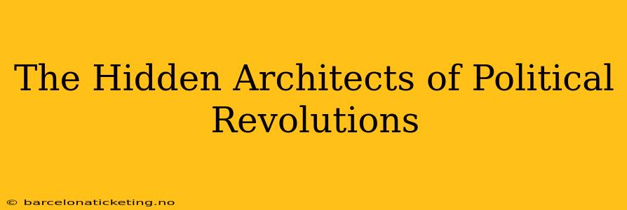 The Hidden Architects of Political Revolutions