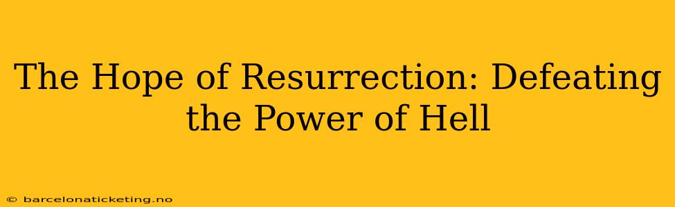 The Hope of Resurrection: Defeating the Power of Hell
