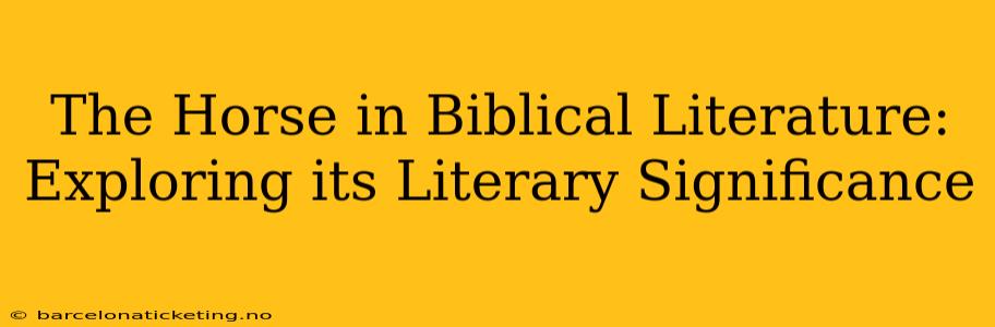 The Horse in Biblical Literature: Exploring its Literary Significance