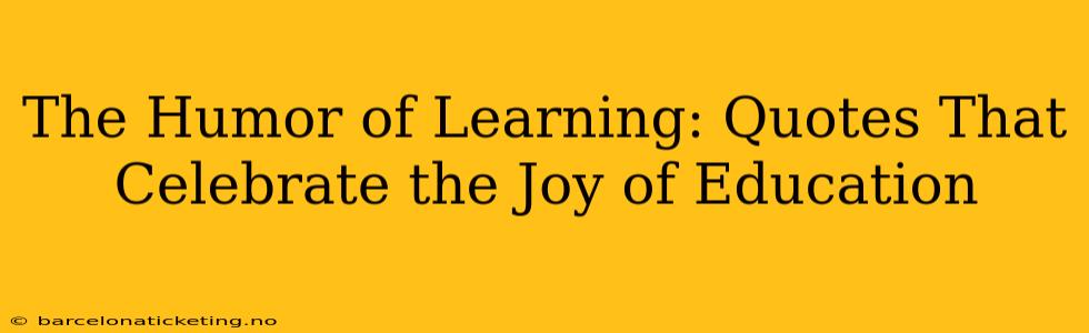 The Humor of Learning: Quotes That Celebrate the Joy of Education