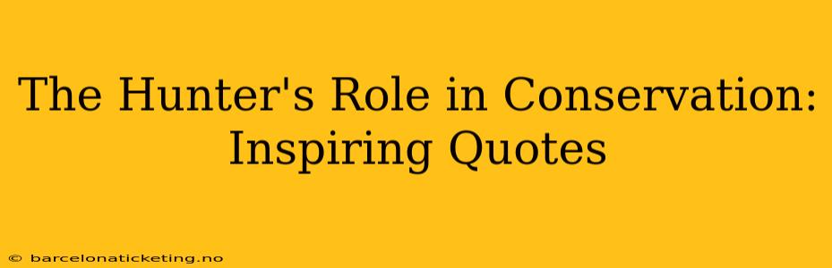 The Hunter's Role in Conservation: Inspiring Quotes