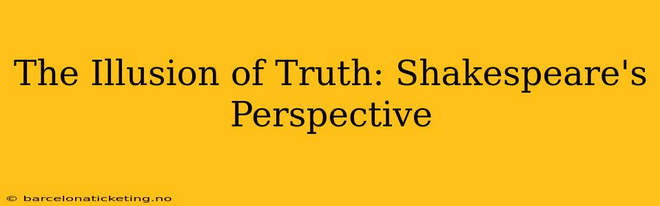 The Illusion of Truth: Shakespeare's Perspective