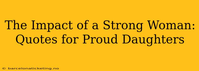 The Impact of a Strong Woman: Quotes for Proud Daughters