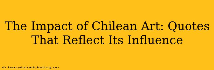 The Impact of Chilean Art: Quotes That Reflect Its Influence