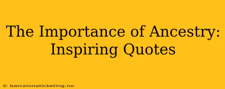 The Importance of Ancestry: Inspiring Quotes